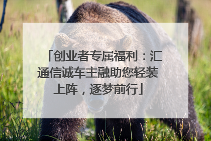创业者专属福利：汇通信诚车主融助您轻装上阵，逐梦前行