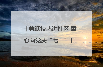 剪纸技艺进社区 童心向党庆“七一”