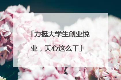 力挺大学生创业悦业，天心这么干