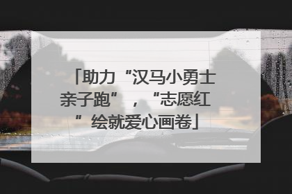 助力“汉马小勇士亲子跑”，“志愿红”绘就爱心画卷