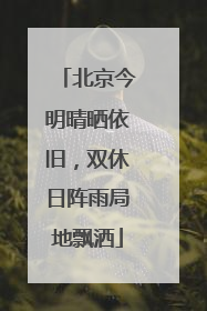 北京今明晴晒依旧，双休日阵雨局地飘洒