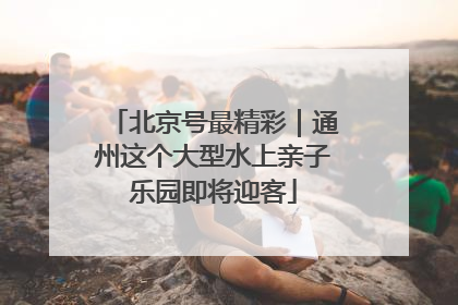北京号最精彩｜通州这个大型水上亲子乐园即将迎客