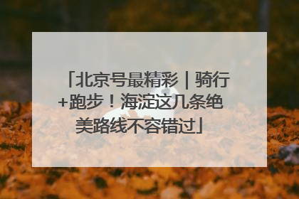 北京号最精彩｜骑行+跑步！海淀这几条绝美路线不容错过