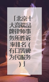 北京十大高端品牌律师事务所胜诉率排名（有口皆碑为民服务）