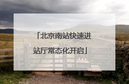 北京南站快速进站厅常态化开启