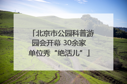 北京市公园科普游园会开幕 30余家单位秀“绝活儿”