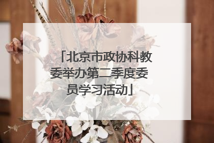 北京市政协科教委举办第二季度委员学习活动