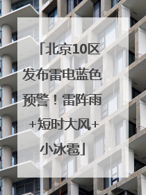 北京10区发布雷电蓝色预警！雷阵雨+短时大风+小冰雹