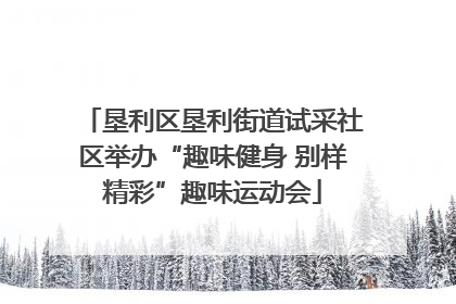 垦利区垦利街道试采社区举办“趣味健身 别样精彩”趣味运动会