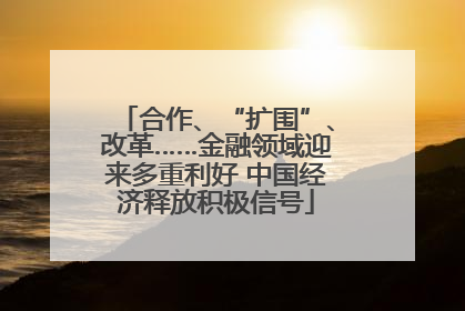 合作、“扩围”、改革……金融领域迎来多重利好 中国经济释放积极信号