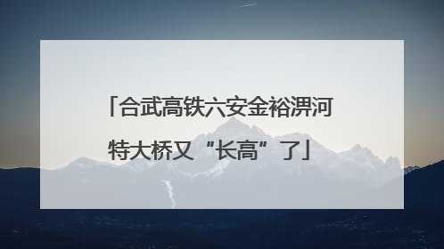 合武高铁六安金裕淠河特大桥又“长高”了
