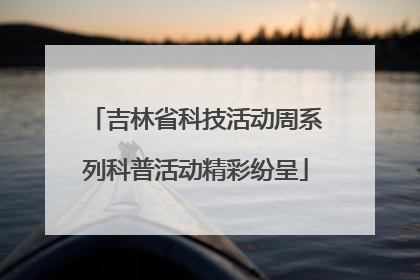 吉林省科技活动周系列科普活动精彩纷呈
