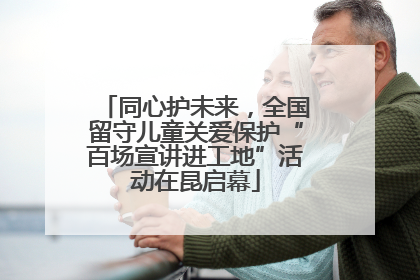 同心护未来，全国留守儿童关爱保护“百场宣讲进工地”活动在昆启幕