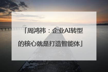 周鸿祎：企业AI转型的核心就是打造智能体