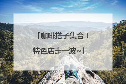 咖啡搭子集合！特色店走一波~