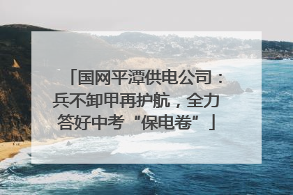 国网平潭供电公司：兵不卸甲再护航，全力答好中考“保电卷”