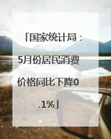 国家统计局：5月份居民消费价格同比下降0.1%