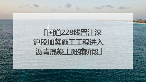国道228线晋江深沪段加紧施工工程进入沥青混凝土摊铺阶段