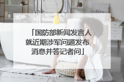 国防部新闻发言人就近期涉军问题发布消息并答记者问
