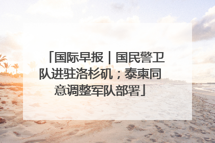 国际早报｜国民警卫队进驻洛杉矶；泰柬同意调整军队部署