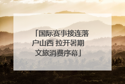 国际赛事接连落户山西 拉开暑期文旅消费序幕