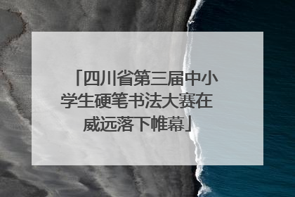 四川省第三届中小学生硬笔书法大赛在威远落下帷幕