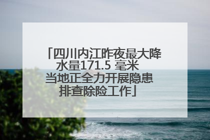 四川内江昨夜最大降水量171.5 毫米 当地正全力开展隐患排查除险工作