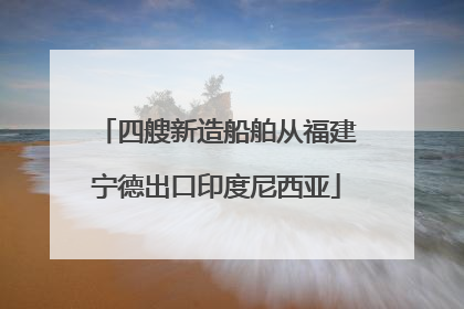四艘新造船舶从福建宁德出口印度尼西亚
