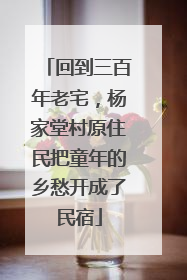 回到三百年老宅，杨家堂村原住民把童年的乡愁开成了民宿
