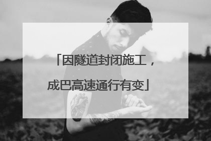 因隧道封闭施工，成巴高速通行有变