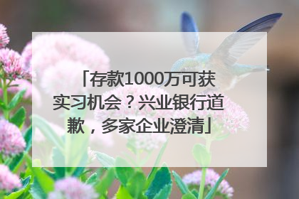 存款1000万可获实习机会？兴业银行道歉，多家企业澄清