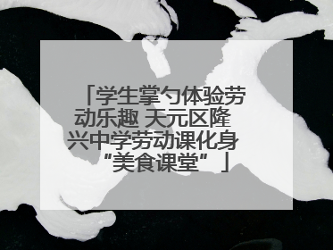 学生掌勺体验劳动乐趣 天元区隆兴中学劳动课化身“美食课堂”