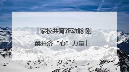 家校共育新动能 刚柔并济“心”力量