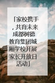 家校携手，共育未来 成都树德教育集团城厢学校开展家长开放日活动