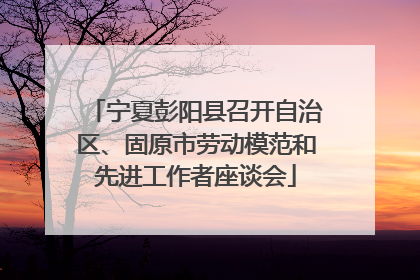宁夏彭阳县召开自治区、固原市劳动模范和先进工作者座谈会