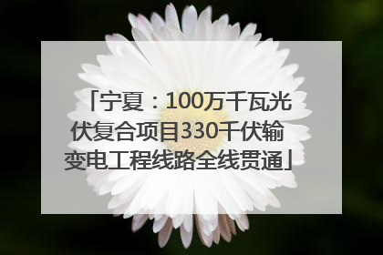 宁夏：100万千瓦光伏复合项目330千伏输变电工程线路全线贯通