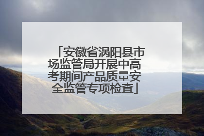 安徽省涡阳县市场监管局开展中高考期间产品质量安全监管专项检查