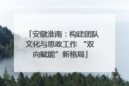 安徽淮南：构建团队文化与思政工作 “双向赋能”新格局