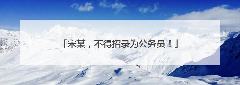 宋某，不得招录为公务员！