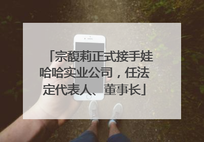 宗馥莉正式接手娃哈哈实业公司，任法定代表人、董事长