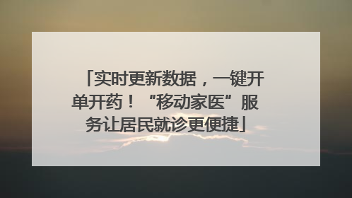 实时更新数据，一键开单开药！“移动家医”服务让居民就诊更便捷