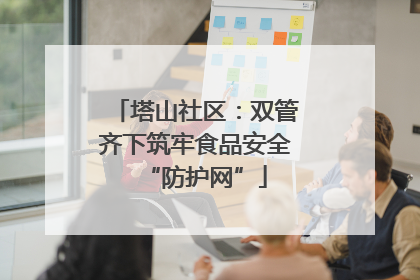 塔山社区：双管齐下筑牢食品安全“防护网”