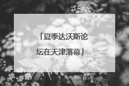夏季达沃斯论坛在天津落幕