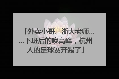 外卖小哥、浙大老师……下班后的晚高峰，杭州人的足球赛开踢了