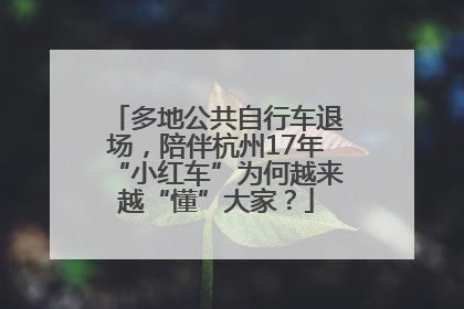 多地公共自行车退场，陪伴杭州17年“小红车”为何越来越“懂”大家？