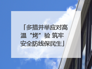 多措并举应对高温“烤”验 筑牢安全防线保民生