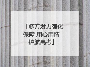 多方发力强化保障 用心用情护航高考