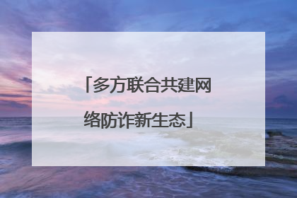 多方联合共建网络防诈新生态