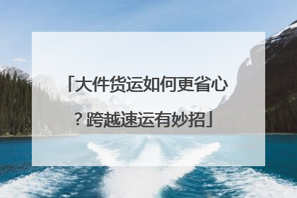 大件货运如何更省心？跨越速运有妙招