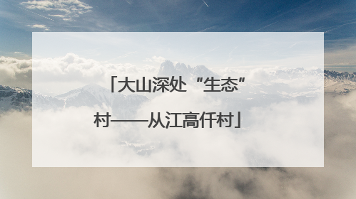 大山深处“生态”村——从江高仟村